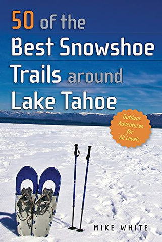 50 of the Best Snowshoe Trails Around Lake Tahoe  by Mike White (Author)
